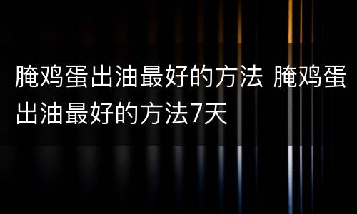 腌鸡蛋出油最好的方法 腌鸡蛋出油最好的方法7天