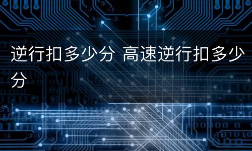 逆行扣多少分 高速逆行扣多少分