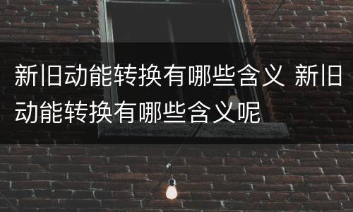 新旧动能转换有哪些含义 新旧动能转换有哪些含义呢
