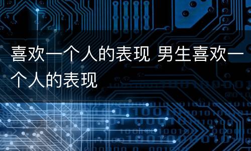 喜欢一个人的表现 男生喜欢一个人的表现