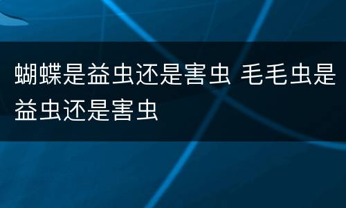 蝴蝶是益虫还是害虫 毛毛虫是益虫还是害虫