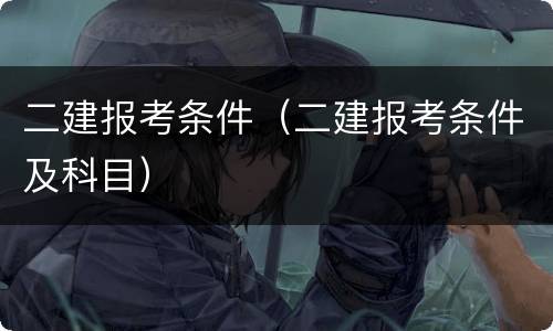 二建报考条件（二建报考条件及科目）