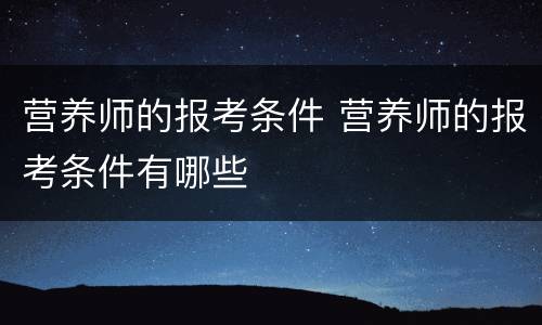 营养师的报考条件 营养师的报考条件有哪些