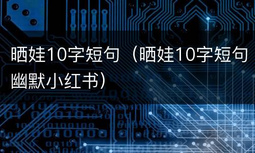 晒娃10字短句（晒娃10字短句幽默小红书）