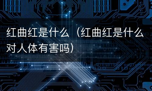 红曲红是什么（红曲红是什么对人体有害吗）