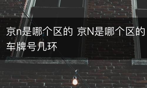 京n是哪个区的 京N是哪个区的车牌号几环