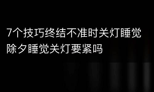 7个技巧终结不准时关灯睡觉 除夕睡觉关灯要紧吗