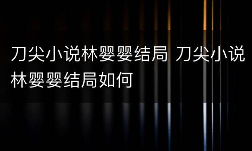 刀尖小说林婴婴结局 刀尖小说林婴婴结局如何