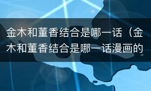 金木和董香结合是哪一话（金木和董香结合是哪一话漫画的）