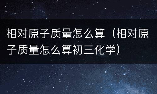 相对原子质量怎么算（相对原子质量怎么算初三化学）
