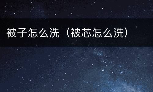 被子怎么洗（被芯怎么洗）