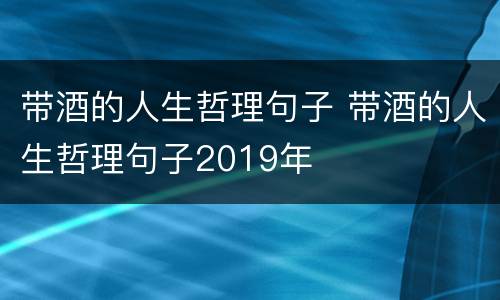 带酒的人生哲理句子 带酒的人生哲理句子2019年