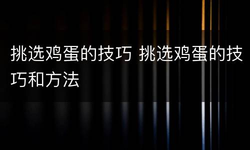 挑选鸡蛋的技巧 挑选鸡蛋的技巧和方法