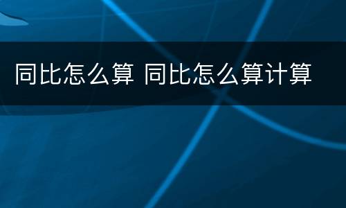 同比怎么算 同比怎么算计算