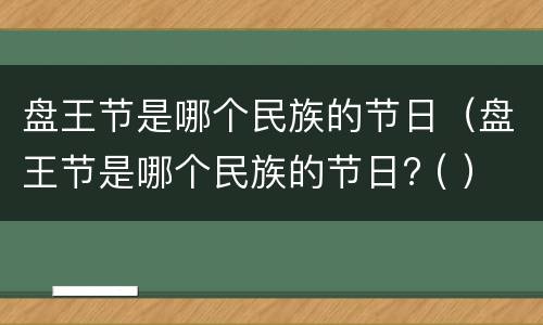 盘王节是哪个民族的节日（盘王节是哪个民族的节日? ( ）
