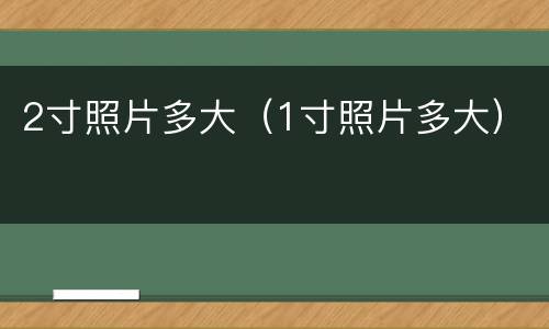 2寸照片多大（1寸照片多大）