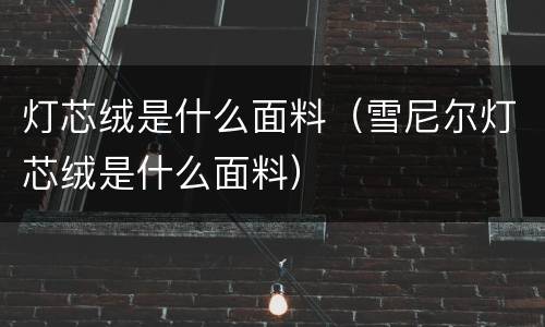 灯芯绒是什么面料（雪尼尔灯芯绒是什么面料）