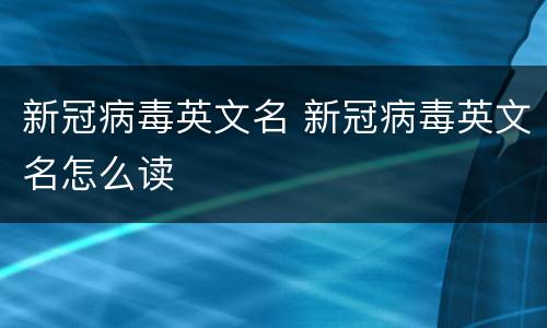 新冠病毒英文名 新冠病毒英文名怎么读