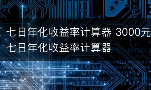 七日年化收益率计算器 3000元七日年化收益率计算器