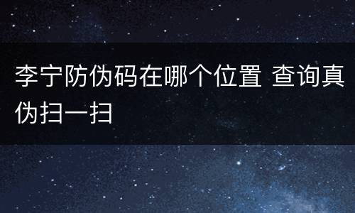 李宁防伪码在哪个位置 查询真伪扫一扫