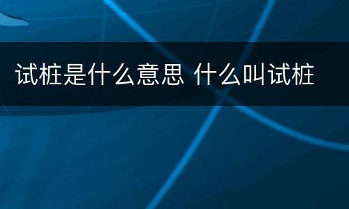 试桩是什么意思 什么叫试桩