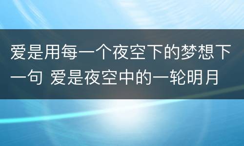 爱是用每一个夜空下的梦想下一句 爱是夜空中的一轮明月
