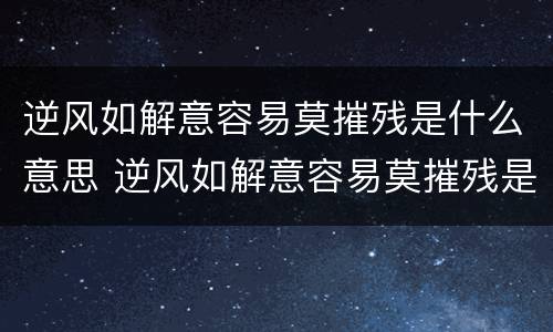 逆风如解意容易莫摧残是什么意思 逆风如解意容易莫摧残是什么意思出自哪里