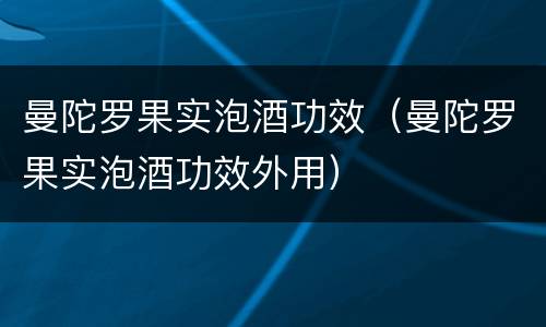 曼陀罗果实泡酒功效（曼陀罗果实泡酒功效外用）