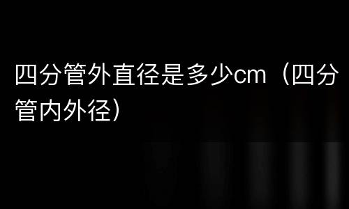 四分管外直径是多少cm（四分管内外径）