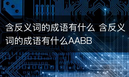 含反义词的成语有什么 含反义词的成语有什么AABB