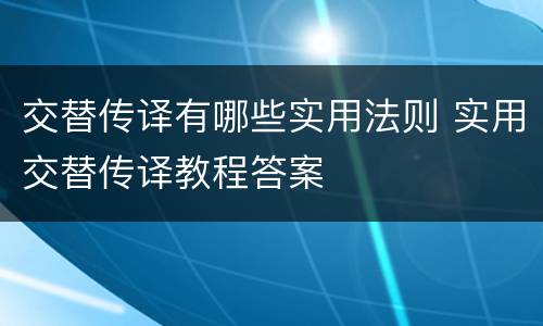 交替传译有哪些实用法则 实用交替传译教程答案