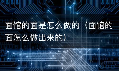 面馆的面是怎么做的（面馆的面怎么做出来的）