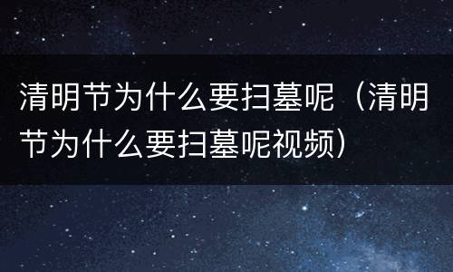 清明节为什么要扫墓呢（清明节为什么要扫墓呢视频）