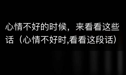 心情不好的时候，来看看这些话（心情不好时,看看这段话）