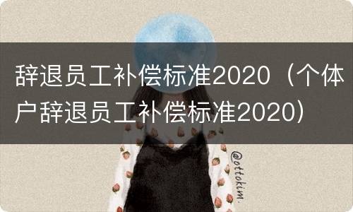 辞退员工补偿标准2020（个体户辞退员工补偿标准2020）