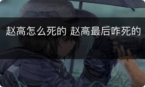 赵高怎么死的 赵高最后咋死的