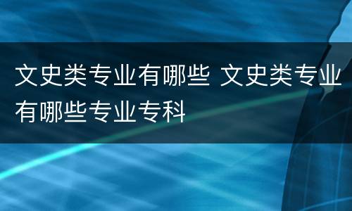 文史类专业有哪些 文史类专业有哪些专业专科
