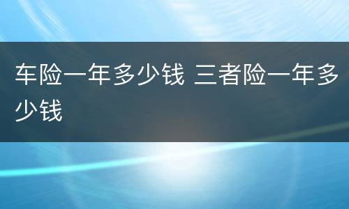 车险一年多少钱 三者险一年多少钱