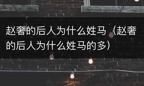 赵奢的后人为什么姓马（赵奢的后人为什么姓马的多）