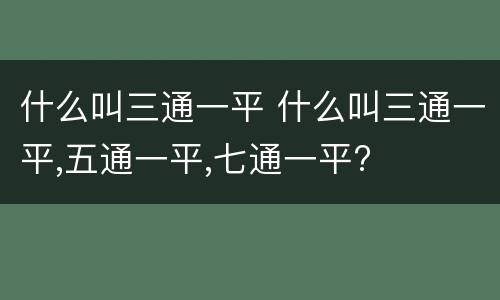 什么叫三通一平 什么叫三通一平,五通一平,七通一平?