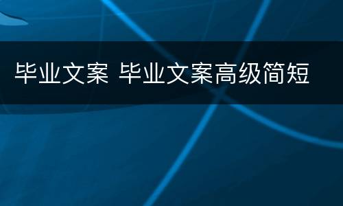 毕业文案 毕业文案高级简短