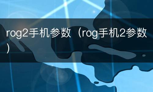 rog2手机参数（rog手机2参数）