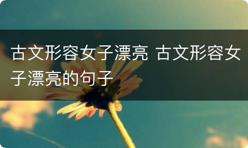 古文形容女子漂亮 古文形容女子漂亮的句子