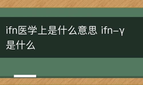 ifn医学上是什么意思 ifn-γ 是什么