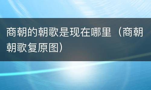 商朝的朝歌是现在哪里（商朝朝歌复原图）