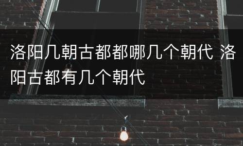 洛阳几朝古都都哪几个朝代 洛阳古都有几个朝代