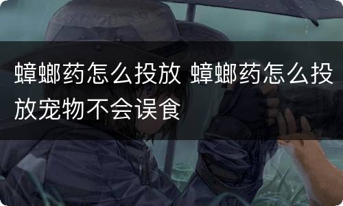 蟑螂药怎么投放 蟑螂药怎么投放宠物不会误食