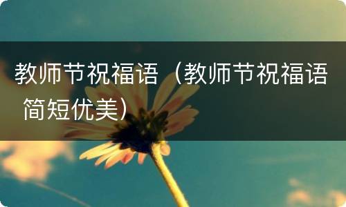 教师节祝福语（教师节祝福语 简短优美）