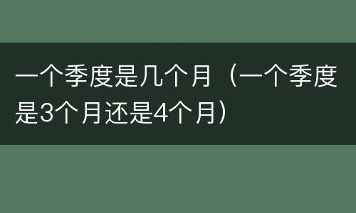 一个季度是几个月（一个季度是3个月还是4个月）