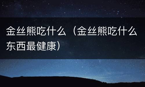 金丝熊吃什么（金丝熊吃什么东西最健康）